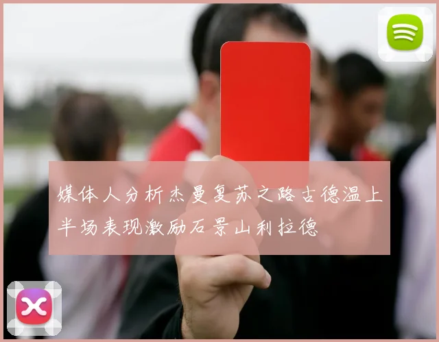 媒体人分析杰曼复苏之路古德温上半场表现激励石景山利拉德