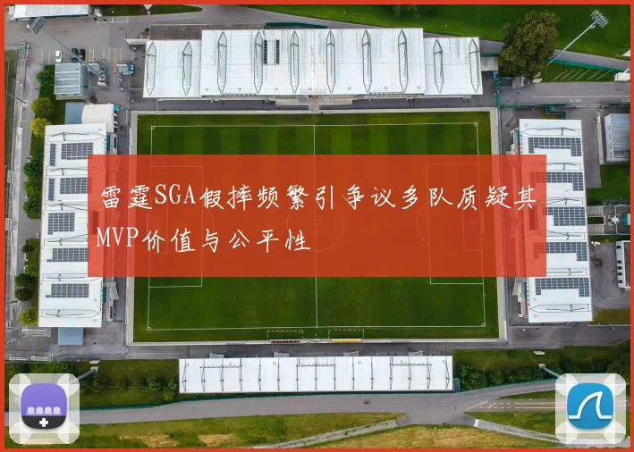 雷霆SGA假摔频繁引争议多队质疑其MVP价值与公平性