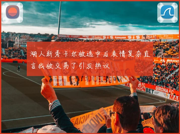 湖人新秀卡尔被选中后表情复杂直言我被交易了引发热议