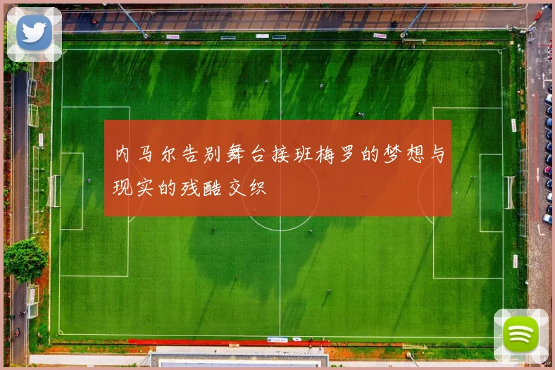 内马尔告别舞台接班梅罗的梦想与现实的残酷交织