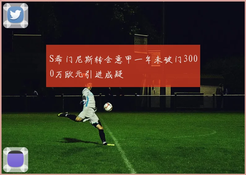 S希门尼斯转会意甲一年未破门3000万欧元引进成疑
