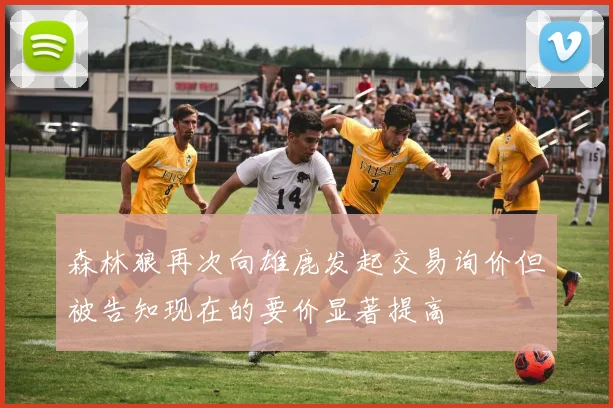 森林狼再次向雄鹿发起交易询价但被告知现在的要价显著提高