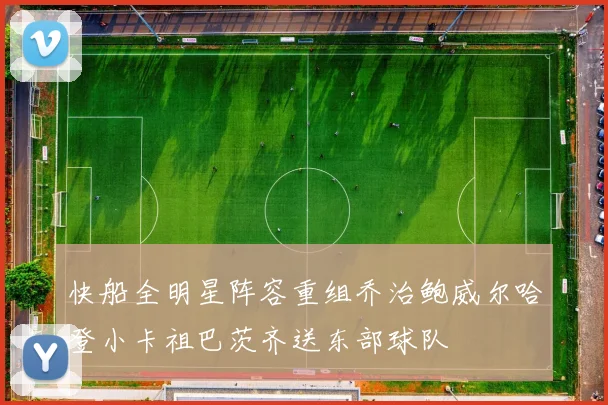 快船全明星阵容重组乔治鲍威尔哈登小卡祖巴茨齐送东部球队