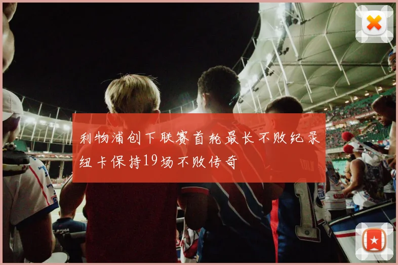 利物浦创下联赛首轮最长不败纪录纽卡保持19场不败传奇
