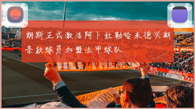 朗斯正式激活阿卜杜勒哈米德买断条款球员加盟法甲球队