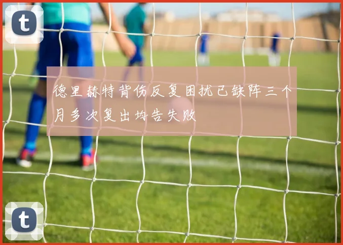 德里赫特背伤反复困扰已缺阵三个月多次复出均告失败