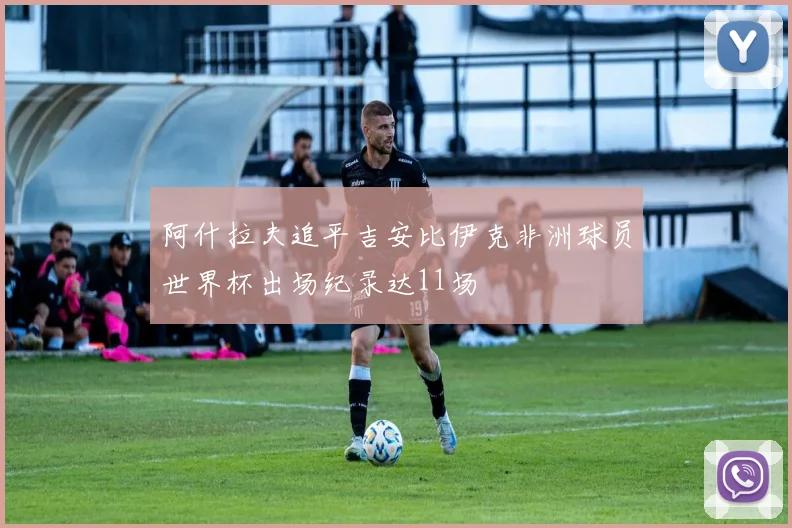 阿什拉夫追平吉安比伊克非洲球员世界杯出场纪录达11场