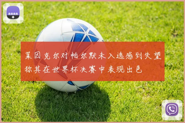 莱因克尔对帕尔默未入选感到失望称其在世界杯决赛中表现出色