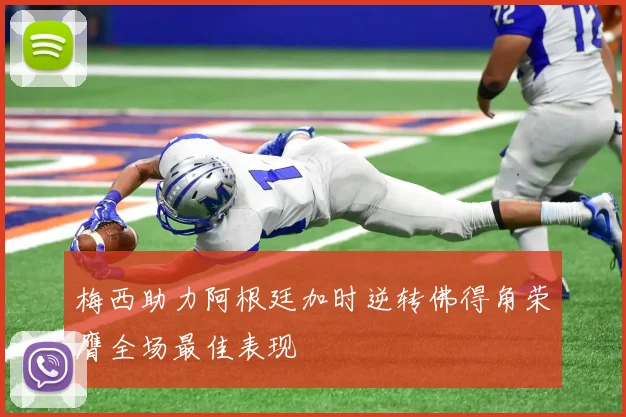 梅西助力阿根廷加时逆转佛得角荣膺全场最佳表现