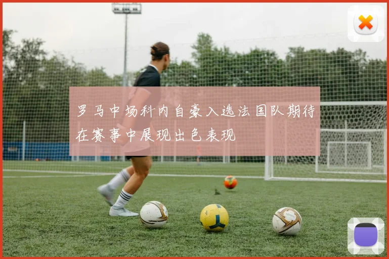 罗马中场科内自豪入选法国队期待在赛事中展现出色表现
