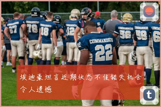 埃迪豪坦言近期状态不佳错失机会令人遗憾