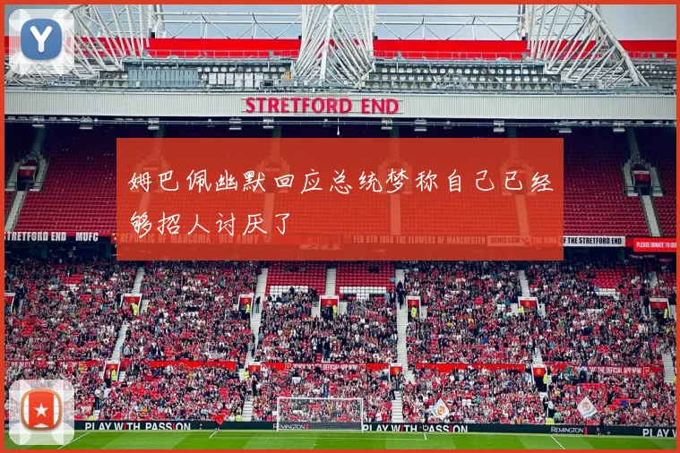 姆巴佩幽默回应总统梦称自己已经够招人讨厌了