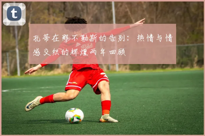 孔蒂在那不勒斯的告别：热情与情感交织的辉煌两年回顾