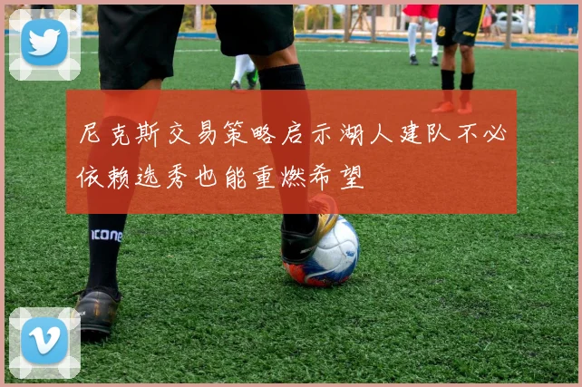 尼克斯交易策略启示湖人建队不必依赖选秀也能重燃希望